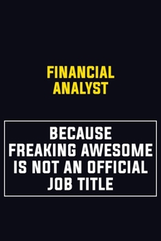 Financial analyst Because Freaking Awesome Is Not An Official Job Title: Motivational Career Pride Quote 6x9 Blank Lined Job Inspirational Notebook Journal