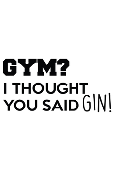Gym? I Thought You Said Gin!: Lined Blank Notebook Journal With Funny Sassy Sayings, Great Gifts For Coworkers, Employees, Women, And Family