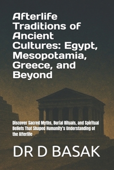 Afterlife Traditions of Ancient Cultures: Egypt, Mesopotamia, Greece, and Beyond: Discover Sacred Myths, Burial Rituals, and Spiritual Beliefs That ... (The Complete World of Ancient Civilizations)