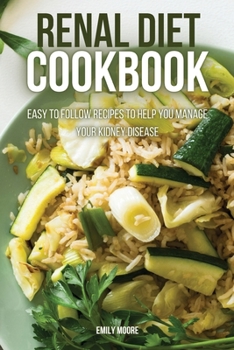 Renal Diet Cookbook: Easy to Follow Recipes to Help You Manage Your Kidney Disease