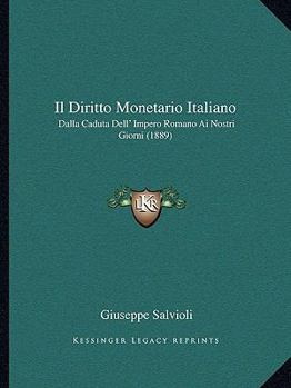 Paperback Il Diritto Monetario Italiano: Dalla Caduta Dell' Impero Romano Ai Nostri Giorni (1889) [Italian] Book