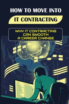 Paperback How To Move Into IT Contracting: Why IT Contracting Can Smooth A Career Change: A Pathway To Permanent Employment Book