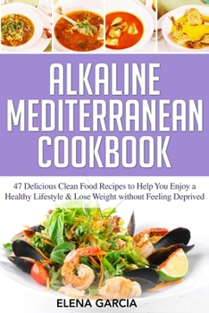 Paperback Alkaline Mediterranean Cookbook: 47 Delicious Clean Food Recipes to Help You Enjoy a Healthy Lifestyle and Lose Weight without Feeling Deprived Book