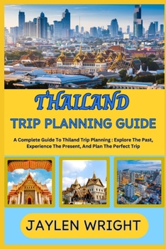 Paperback Thailand Trip Planning Guide: A Complete Guide To Thiland Trip Planning : Explore The Past, Experience The Present, And Plan The Perfect Trip Book