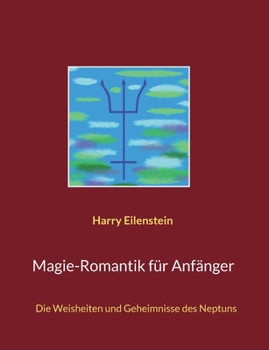 Magie-Romantik für Anfänger: Die Weisheiten und Geheimnisse des Neptuns