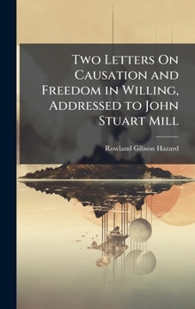 Hardcover Two Letters On Causation and Freedom in Willing, Addressed to John Stuart Mill Book