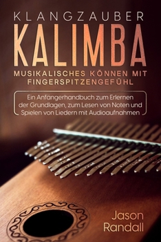 Klangzauber Kalimba: Musikalisches Können mit Fingerspitzengefühl: Ein Anfängerhandbuch zum Erlernen der Grundlagen, zum Lesen von Noten und Spielen von Liedern mit Audioaufnahmen (German Edition)