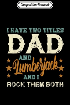 Paperback Composition Notebook: Mens I have two titles Dad and Lumberjack rock them both Journal/Notebook Blank Lined Ruled 6x9 100 Pages Book