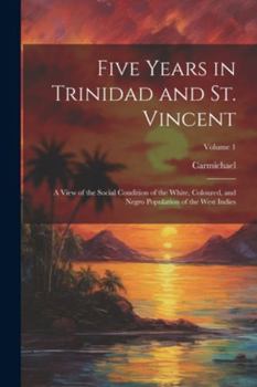 Paperback Five Years in Trinidad and St. Vincent: A View of the Social Condition of the White, Coloured, and Negro Population of the West Indies; Volume 1 Book