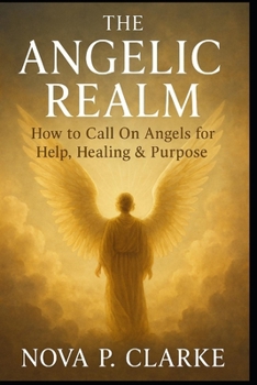 Paperback The Angelic Realm: How to Call On Angels for Help, Healing & Purpose Book