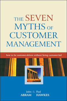 Hardcover The Seven Myths of Customer Management: How to Be Customer-Driven Without Being Customer-Led Book