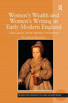 Women's Wealth and Women's Writing in Early Modern England: 'Little Legacies' and the Materials of Motherhood - Book  of the Women and Gender in the Early Modern World