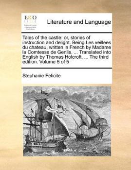 Tales of the castle: or, stories of instruction and delight. Being Les veillees du chateau, written in French by Madame la Comtesse de Genlis, ... Translated into English by Thomas Holcroft, ... The t