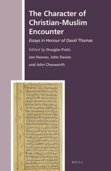 The Character of Christian-Muslim Encounter: Essays in Honour of David Thomas - Book #25 of the History of Christian-Muslim Relations