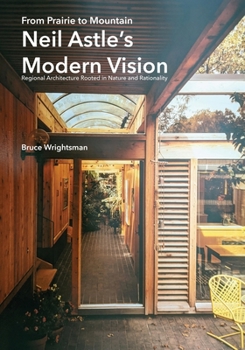 From Prairie to Mountain - Neil Astle's Modern Vision: Regional Architecture Rooted in Nature and Rationality