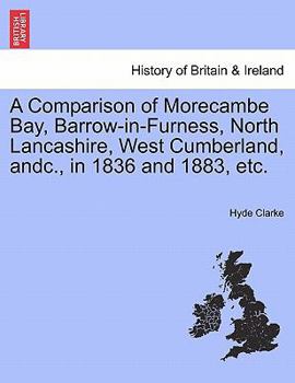Paperback A Comparison of Morecambe Bay, Barrow-In-Furness, North Lancashire, West Cumberland, Andc., in 1836 and 1883, Etc. Book