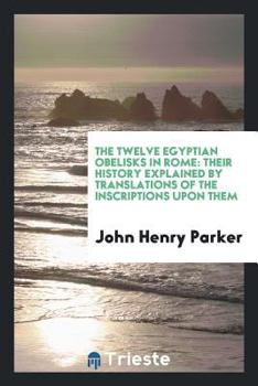 Paperback The Twelve Egyptian Obelisks in Rome: Their History Explained by Translations of the ... Book