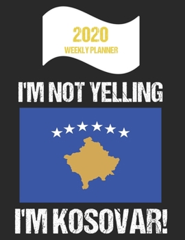 2020 Weekly Planner I'm Not Yelling I'm Kosovar: Funny Kosovo Flag Quote Dated Calendar With To-Do List
