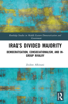 Iraq’s Divided Majority: Democratisation, Consocationalism, and In-Group Rivalry (Routledge Studies in Middle Eastern Democratization and Government)