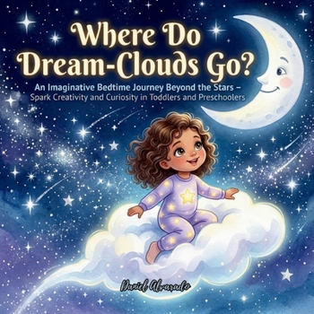 Where Do Dream-Clouds Go?: An Imaginative Bedtime Journey Beyond the Stars - Spark Creativity and Curiosity in Toddlers and Preschoolers (Good Night, Sweet Dreams)