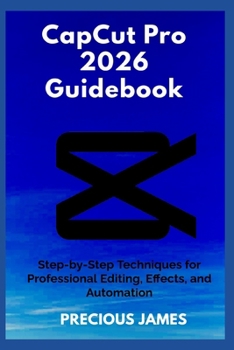 Paperback CapCut Pro 2026 Guidebook: Step-by-Step Techniques for Professional Editing, Effects, and Automation Book