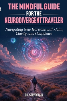 The Mindful Guide for The Neurodivergent Traveler: Navigating New Horizons with Calm, and Confidence