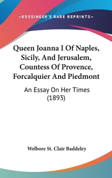 Hardcover Queen Joanna I Of Naples, Sicily, And Jerusalem, Countess Of Provence, Forcalquier And Piedmont: An Essay On Her Times (1893) Book