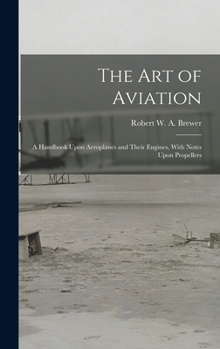 The Art Of Aviation: A Handbook Upon Aeroplanes And Their Engines, With Notes Upon Propellers