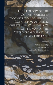 Hardcover The Geology of the Country Around Stockport, Macclesfield, Congleton, and Leek. (Sheets 81 N. W. and 81 S. W. of the Map of the Geological Survey of G Book