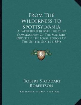 Paperback From The Wilderness To Spottsylvania: A Paper Read Before The Ohio Commandery Of The Military Order Of The Loyal Legion Of The United States (1884) Book