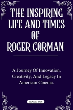 Paperback The Inspiring Life and Times of Roger Corman: A Journey Of Innovation, Creativity, And Legacy In American Cinema. Book