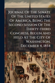 Journal of the Senate of the United States of America, Being the Second Session of the Thirty-Third Congress, Begun and Held at the City of Washington
