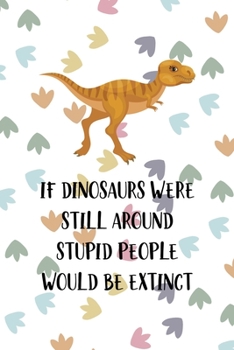 If Dinosaurs Were Still Around Stupid People Would Be Extinct: Notebook Journal Composition Blank Lined Diary Notepad 120 Pages Paperback Colors Footprints Dinosaur