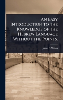 An Easy Introduction to the Knowledge of the Hebrew Language Without the Points.