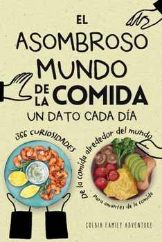 Paperback El Asombroso Mundo de la Comida - Un Dato Cada Día: 366 Curiosidades de la Comida Alrededor del Mundo - Food trivia para amantes de la comida y person [Spanish] Book