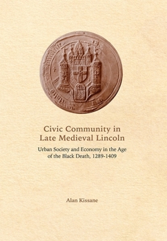 Hardcover Civic Community in Late Medieval Lincoln: Urban Society and Economy in the Age of the Black Death, 1289-1409 Book