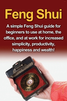Paperback Feng Shui: A simple Feng Shui guide for beginners to use at home, the office, and at work for increased simplicity, productivity, happiness and wealth Book