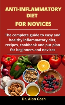 Anti-Inflammatory Diet For Novices: The Complete Guide To Easy And Healthy Anti-Inflammatory Diet, Recipes, Cookbook And Diet Plan For Beginners And Novices