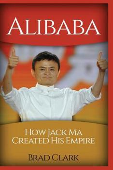 Paperback Alibaba: How Jack Ma Created His Empire (Jack Ma's Way, Best Quotes, Alibaba, China, Business) Book