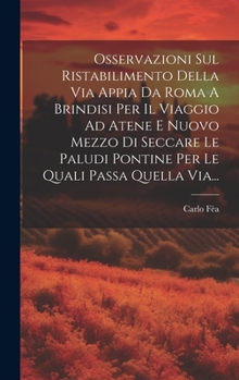 Hardcover Osservazioni Sul Ristabilimento Della Via Appia Da Roma A Brindisi Per Il Viaggio Ad Atene E Nuovo Mezzo Di Seccare Le Paludi Pontine Per Le Quali Pas [Italian] Book