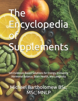 The Encyclopedia of Supplements: 520 Evidence-Based Solutions for Energy, Immunity, Hormonal Balance, Brain Health, and Longevity