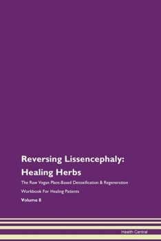 Reversing Lissencephaly: Healing Herbs The Raw Vegan Plant-Based Detoxification & Regeneration Workbook for Healing Patients. Volume 8