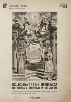 Los jesuitas y la gestión religiosa intercultural a principios de la Edad Moderna: Capital humano, mentalidad global y obra misionera en Japón y Perú ... y XVII (Serie en Historia) (Spanish Edition)