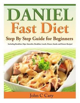 Paperback Daniel Fast Diet: Step By Step Guide for Beginners Including Breakfast, Dips, Smoothie, Breakfast, Lunch, Dinner, Snacks and Dessert Recipes! Book