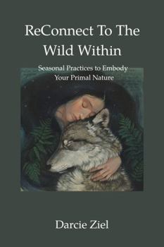 Paperback ReConnect To The Wild Within: Seasonal Practices to Embody Your Primal Nature Book