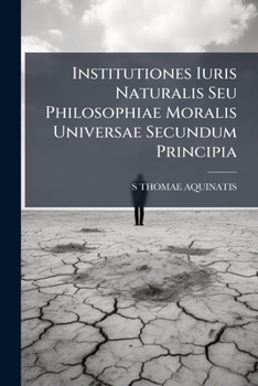 Institutiones Iuris Naturalis Seu Philosophiae Moralis Universae Secundum Principia