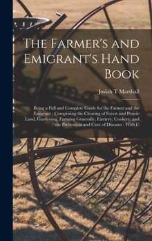 Hardcover The Farmer's and Emigrant's Hand Book: Being a Full and Complete Guide for the Farmer and the Emigrant: Comprising the Clearing of Forest and Prairie Book