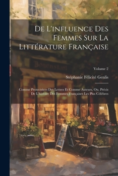 Paperback De L'influence Des Femmes Sur La Littérature Française: Comme Protectrices Des Lettres Et Comme Auteurs, Ou, Précis De L'histoire Des Femmes Française Book