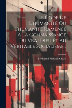 Paperback Le Code De L'humanité Ou L'humanité Ramenée À La Connaissance Du Vrai Dieu Et Au Véritable Socialisme... [French] Book