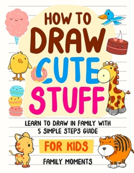 Paperback How to Draw Cute Stuff: Learn to Draw in Family with 5 Simple Steps Guide for Kids 8-12 Book